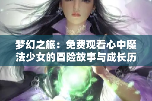 夢(mèng)幻之旅：免費(fèi)觀看心中魔法少女的冒險(xiǎn)故事與成長(zhǎng)歷程