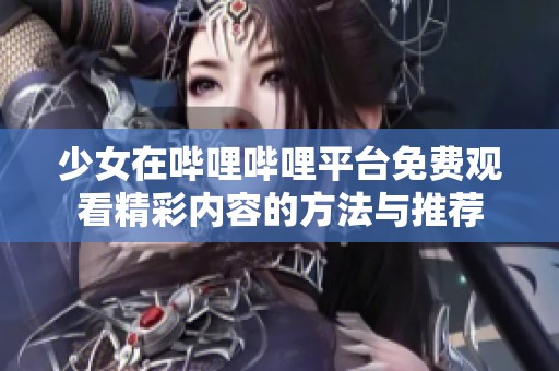 少女在嗶哩嗶哩平臺(tái)免費(fèi)觀看精彩內(nèi)容的方法與推薦