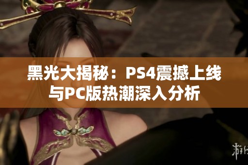 黑光大揭秘：PS4震撼上線與PC版熱潮深入分析