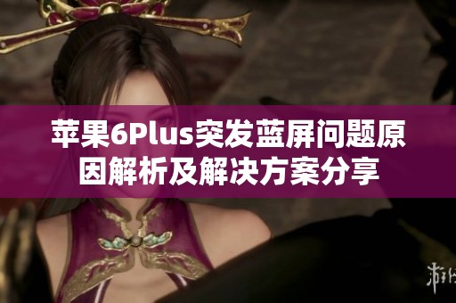 蘋果6Plus突發(fā)藍屏問題原因解析及解決方案分享 蘋果6Plus突發(fā)藍屏問題原因解析及解決方案分享