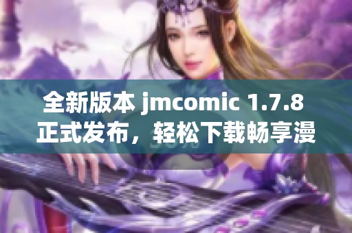 全新版本 jmcomic 1.7.8 正式發(fā)布，輕松下載暢享漫畫(huà)閱讀樂(lè)趣