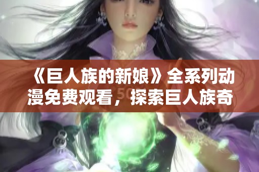 《巨人族的新娘》全系列動漫免費(fèi)觀看，探索巨人族奇幻愛情故事