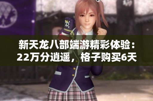 新天龍八部端游精彩體驗：22萬分逍遙，格子購買6天尋回樂趣無限