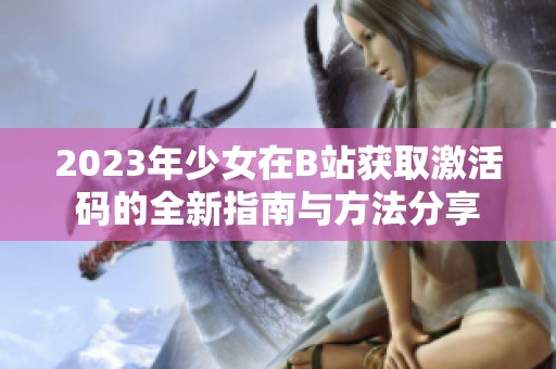 2023年少女在B站獲取激活碼的全新指南與方法分享
