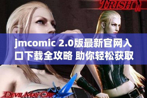 jmcomic 2.0版最新官網(wǎng)入口下載全攻略 助你輕松獲取精彩內(nèi)容 jmcomic 2.0版最新官網(wǎng)入口下載全攻略 助你輕松獲取精彩內(nèi)容