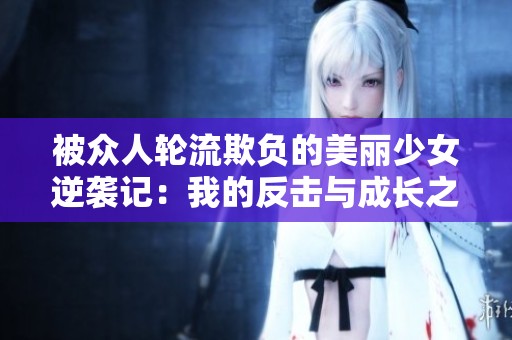 被眾人輪流欺負的美麗少女逆襲記：我的反擊與成長之路