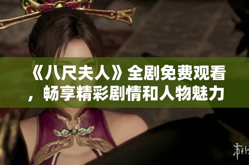 《八尺夫人》全劇免費觀看，暢享精彩劇情和人物魅力的最佳選擇。