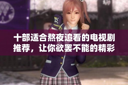 十部適合熬夜追看的電視劇推薦，讓你欲罷不能的精彩劇情
