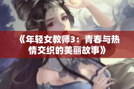 《年輕女教師3：青春與熱情交織的美麗故事》