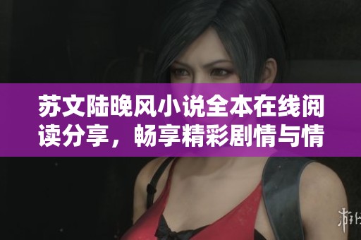 蘇文陸晚風小說全本在線閱讀分享，暢享精彩劇情與情感糾葛