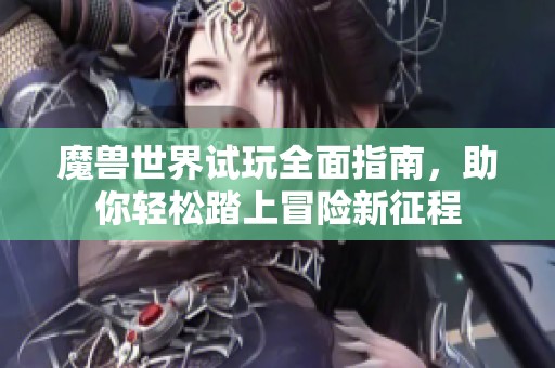 魔獸世界試玩全面指南，助你輕松踏上冒險新征程