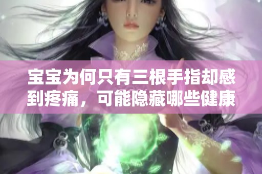 寶寶為何只有三根手指卻感到疼痛，可能隱藏哪些健康問題呢