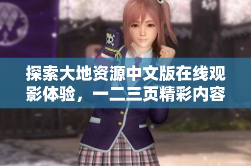 探索大地資源中文版在線觀影體驗，一二三頁精彩內容盡收眼底