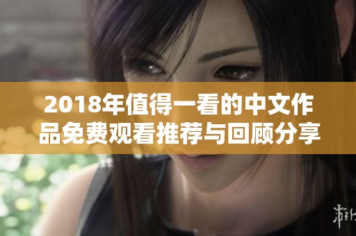 2018年值得一看的中文作品免費(fèi)觀看推薦與回顧分享