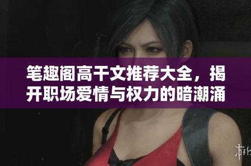 筆趣閣高干文推薦大全，揭開職場愛情與權力的暗潮涌動