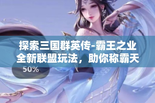 探索三國群英傳-霸王之業(yè)全新聯(lián)盟玩法，助你稱霸天下！