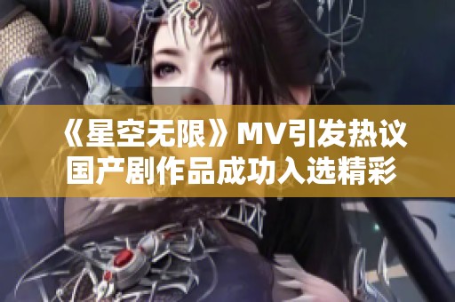 《星空無限》MV引發(fā)熱議 國產(chǎn)劇作品成功入選精彩篇章