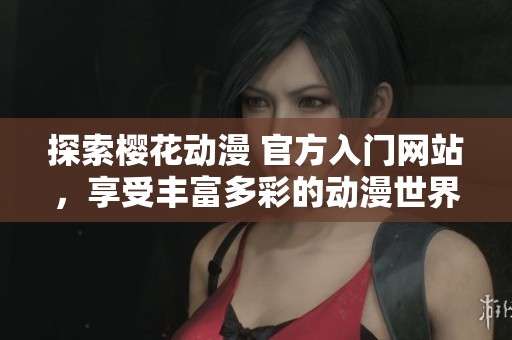 探索櫻花動漫 官方入門網(wǎng)站，享受豐富多彩的動漫世界體驗