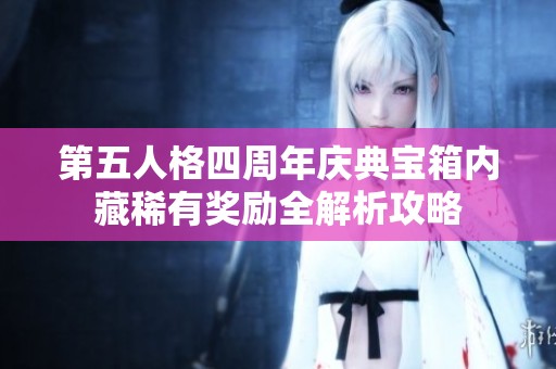 第五人格四周年慶典寶箱內(nèi)藏稀有獎勵全解析攻略 第五人格四周年慶典寶箱內(nèi)藏稀有獎勵全解析攻略