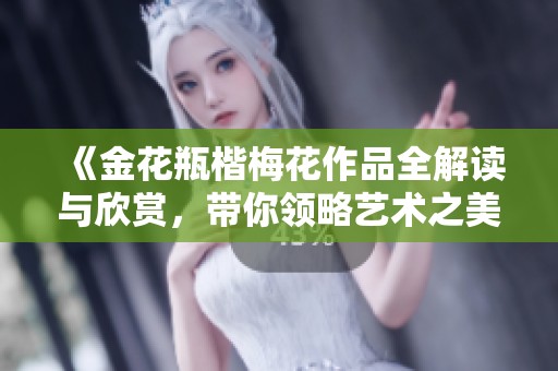 《金花瓶楷梅花作品全解讀與欣賞，帶你領(lǐng)略藝術(shù)之美》
