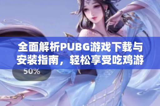 全面解析PUBG游戲下載與安裝指南，輕松享受吃雞游戲樂趣