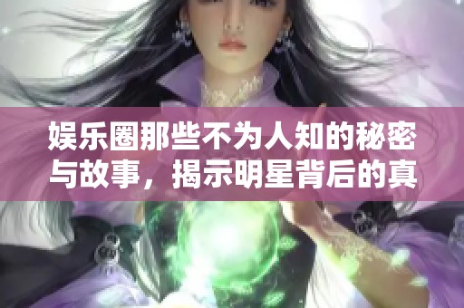 娛樂(lè)圈那些不為人知的秘密與故事，揭示明星背后的真實(shí)生活