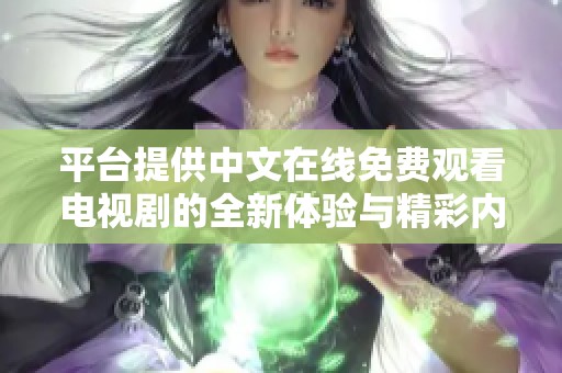 平臺(tái)提供中文在線免費(fèi)觀看電視劇的全新體驗(yàn)與精彩內(nèi)容推薦