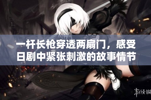 一桿長槍穿透兩扇門，感受日劇中緊張刺激的故事情節(jié)與人性描繪