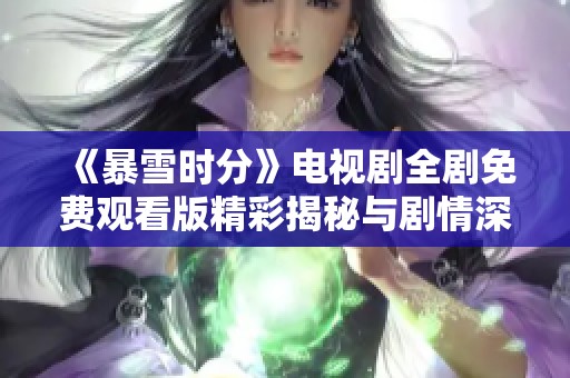 《暴雪時(shí)分》電視劇全劇免費(fèi)觀看版精彩揭秘與劇情深度解析