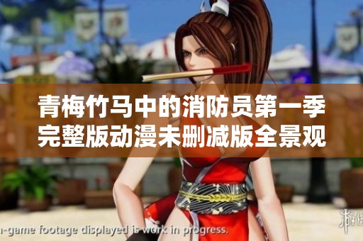 青梅竹馬中的消防員第一季完整版動漫未刪減版全景觀看指南