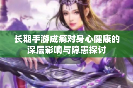 長期手游成癮對身心健康的深層影響與隱患探討