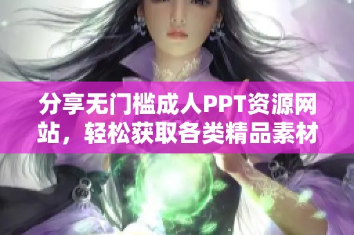 分享無門檻成人PPT資源網(wǎng)站，輕松獲取各類精品素材