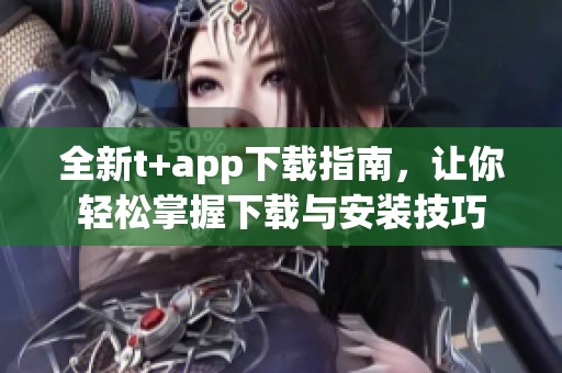 全新t+app下載指南，讓你輕松掌握下載與安裝技巧