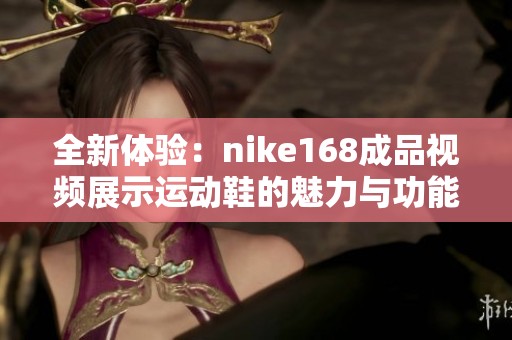 全新體驗：nike168成品視頻展示運動鞋的魅力與功能