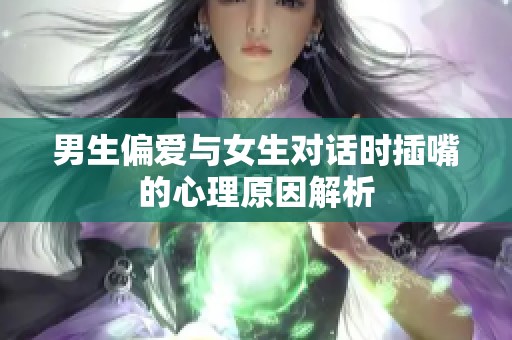 男生偏愛與女生對話時插嘴的心理原因解析