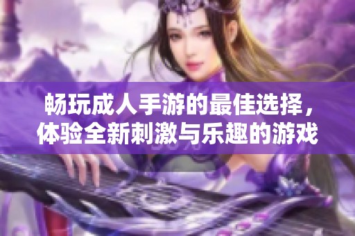 暢玩成人手游的最佳選擇，體驗全新刺激與樂趣的游戲世界