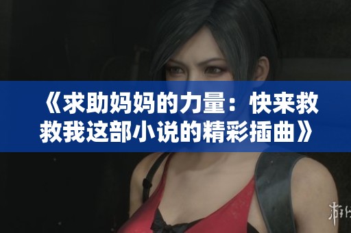 《求助媽媽的力量：快來救救我這部小說的精彩插曲》