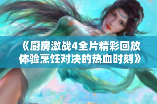 《廚房激戰(zhàn)4全片精彩回放 體驗烹飪對決的熱血時刻》