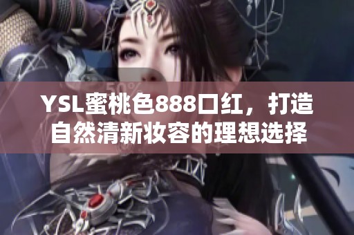 YSL蜜桃色888口紅，打造自然清新妝容的理想選擇