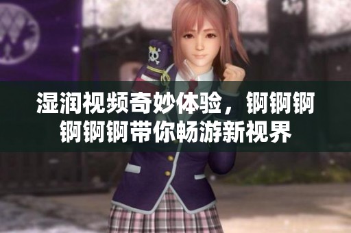 濕潤視頻奇妙體驗，錒錒錒錒錒錒帶你暢游新視界