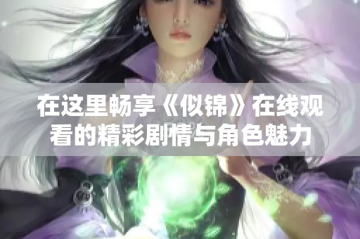 在這里暢享《似錦》在線觀看的精彩劇情與角色魅力 在這里暢享《似錦》在線觀看的精彩劇情與角色魅力