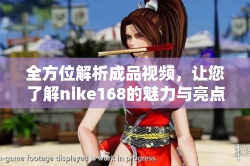 全方位解析成品視頻，讓您了解nike168的魅力與亮點(diǎn)