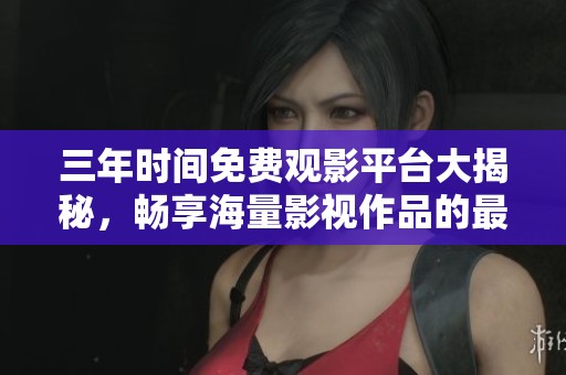 三年時間免費(fèi)觀影平臺大揭秘，暢享海量影視作品的最佳選擇
