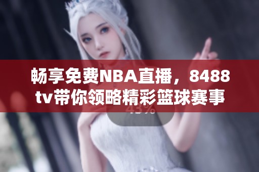 暢享免費NBA直播，8488tv帶你領(lǐng)略精彩籃球賽事