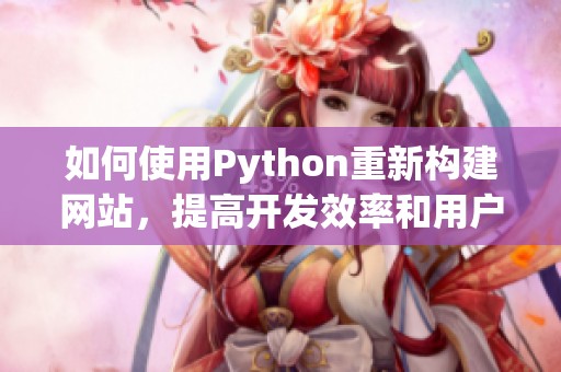 如何使用Python重新構(gòu)建網(wǎng)站，提高開(kāi)發(fā)效率和用戶體驗(yàn)