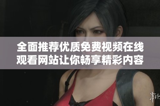 全面推薦優(yōu)質(zhì)免費(fèi)視頻在線觀看網(wǎng)站讓你暢享精彩內(nèi)容