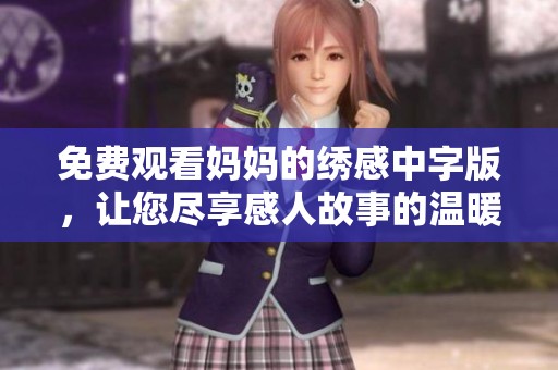 免費(fèi)觀看媽媽的繡感中字版，讓您盡享感人故事的溫暖與感動
