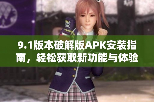 9.1版本破解版APK安裝指南，輕松獲取新功能與體驗(yàn)
