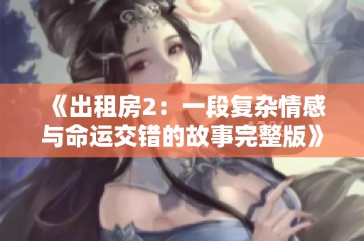 《出租房2：一段復(fù)雜情感與命運(yùn)交錯的故事完整版》