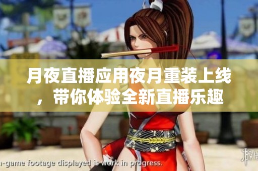 月夜直播應(yīng)用夜月重裝上線，帶你體驗全新直播樂趣